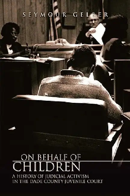On Behalf of Children: A History of Judicial Activism in the Dade County Juvenile Court by Seymour Gelber