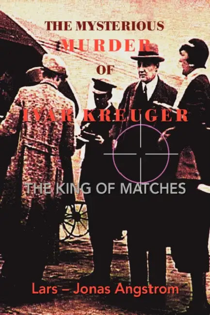 The Mysterious Murder of Ivar Kreuger: The King of Matches by Lars -. Jonas Angstrom