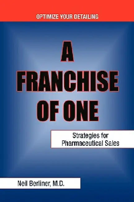 A Franchise of One: Strategies for Pharmaceutical Sales by M. D. Neil Berliner
