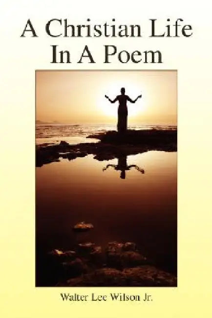A Christian Life In A Poem by Walter Lee, Jr. Wilson