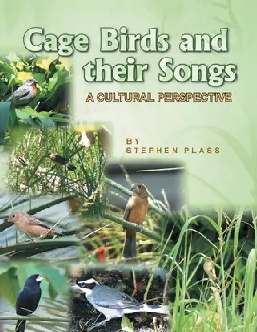 Cage Birds and Their Songs: A Cultural Perspective by Stephen Plass