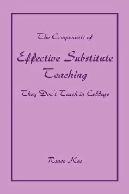 The Components of Effective Substitute Teaching They Don't Teach in College by Renee Kee