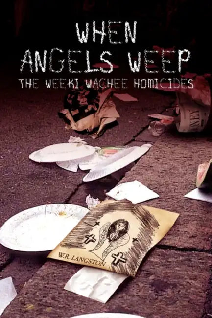 When Angels Weep: The Weeki Wachee Homicides by W. R. Langston
