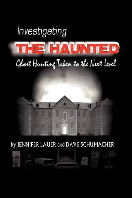 Investigating the Haunted by Jennifer Lauer &. Dave Schumacher