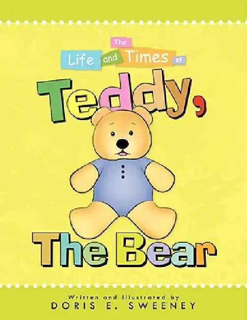 The Life and Times of Teddy, the Bear by Doris E. Sweeney