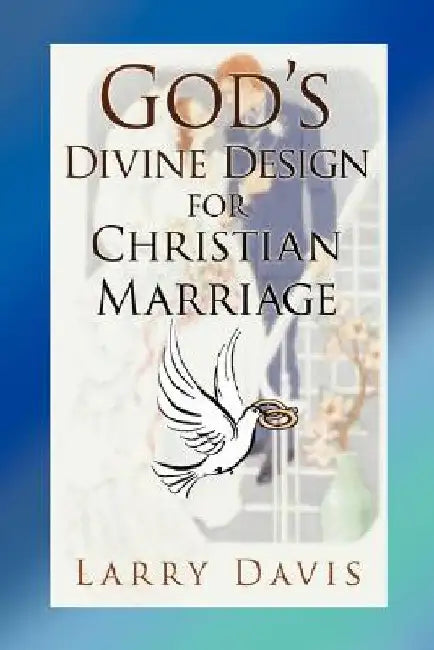 God's Divine Design for Christian Marriage by Larry Davis