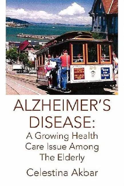 Alzheimer's Disease: A Growing Health Care Issue Among the Elderly by Celestina Akbar