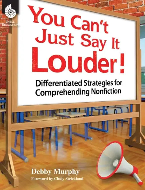 You Can't Just Say It Louder!: Differentiated Strategies for Comprehending Nonfiction by Debby Murphy