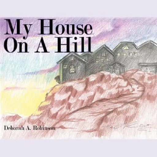 My House On A Hill by Deborah A. Robinson