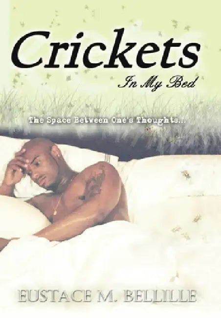 Crickets in My Bed: The Space Between One's Thoughts... by Eustace M. Bellille