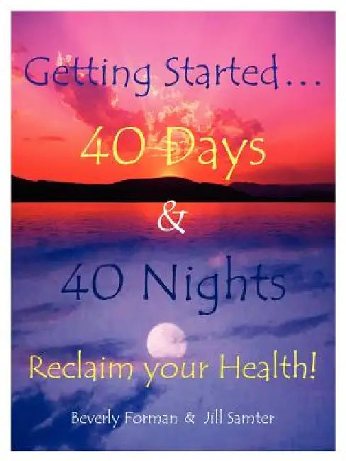 Getting Started. . . 40 Days & 40 Nights Reclaim your Health! by Beverly Forman, Jill Samter