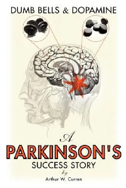 Dumb Bells & Dopamine: A Parkinson's Success Story by Arthur W. Curren