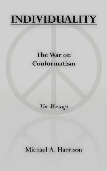 INDIVIDUALITY The War on Conformatism The Message by Micheal A. Harrison