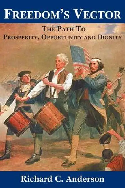 Freedom's Vector: The Path to Prosperity, Opportunity and Dignity by Richard C. Anderson