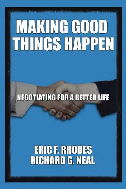 Making Good Things Happen: Negotiating for A Better Life by Richard G. Neal, Eric F. Rhodes