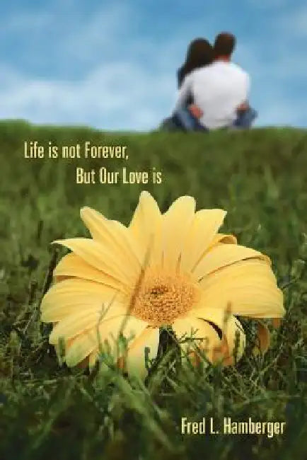 Life is not Forever, But Our Love is by Fred L. Hamberger