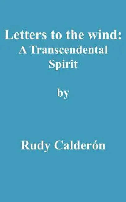 Letters to the wind: A Transcendental Spirit by Rudy Calderon