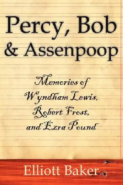 Percy, Bob and Assenpoop: Memories of Wyndham Lewis, Robert Frost, and Ezra Pound by Elliott Baker