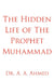 The Hidden Life of The Prophet Muhammad by A. A. Ahmed