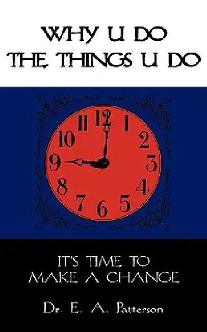 Why U Do the Things U Do: It's Time to Make a Change by Edward A. Patterson