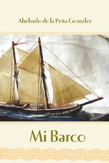 Mi Barco: El Sueno Americano by Abelardo De La Pena Gonzalez, Abelardo de la Pena Gonzalez