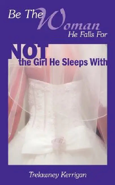 Be the Woman He Falls for Not the Girl He Sleeps with by Trelawney Kerrigan
