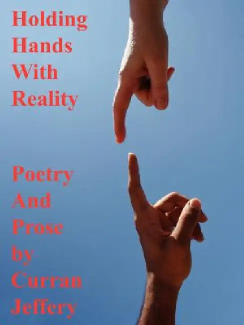Holding Hands with Reality: Poetry and Prose by Curran Jeffery