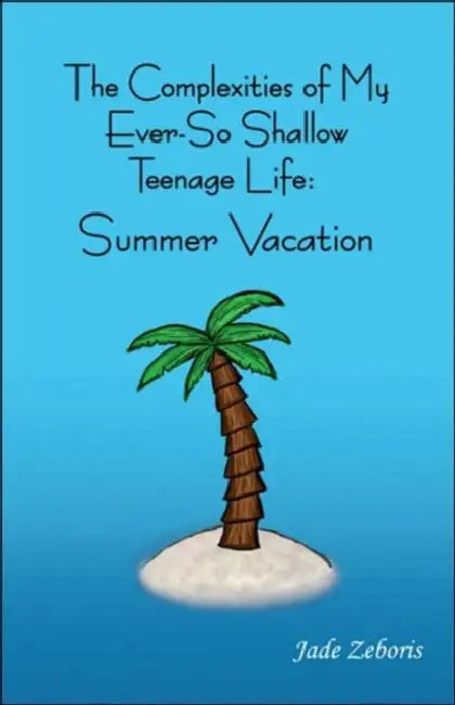 The Complexities of My Ever So Shallow Teenage Life: Summer Vacation by Jade Zeboris