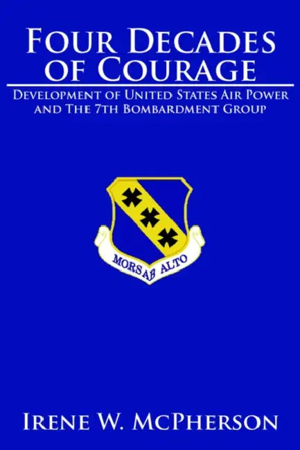 Four Decades of Courage: Development of United States Air Power and the 7th Bombardment Group by Irene W. McPherson