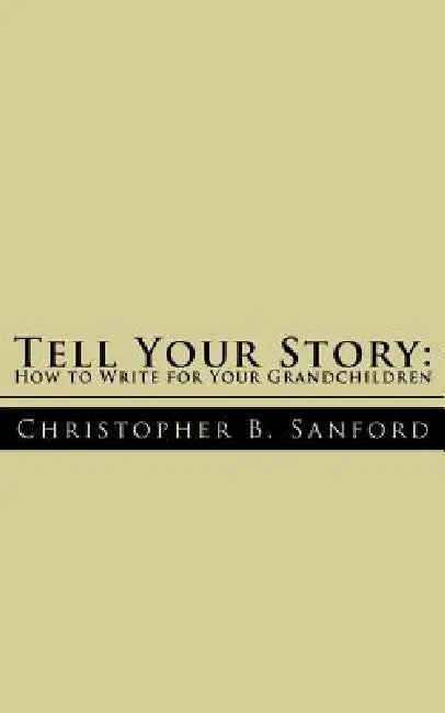 Tell Your Story: How to Write for Your Grandchildren by Christopher B. Sanford