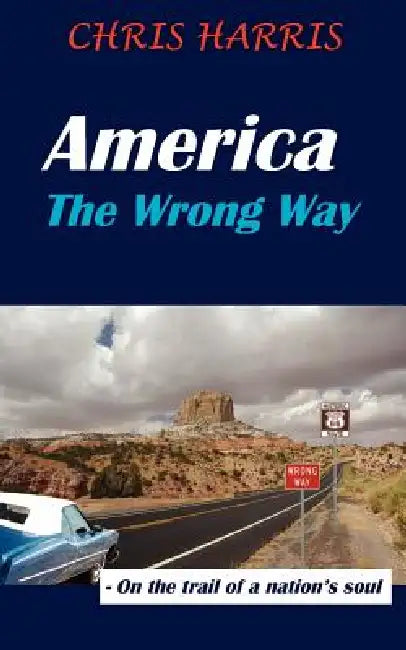 America the Wrong Way: - On the Trail of a Nation's Soul by Chris Harris