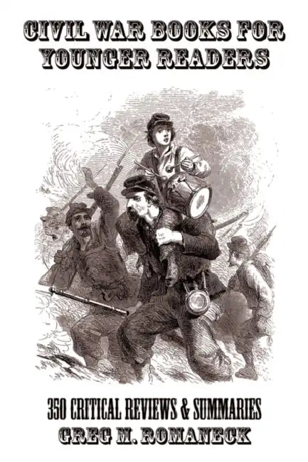 Civil War Books for Younger Readers: 350 Critical Review and Summaries by Greg M. Romaneck