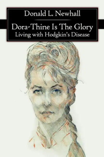 Dora-Thine Is The Glory: Living with Hodgkin's Disease by Donald L. Newhall