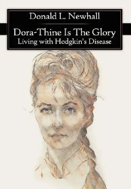 Dora-Thine Is The Glory: Living with Hodgkin's Disease by Donald L. Newhall