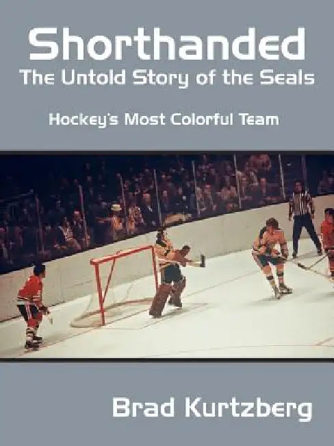 Shorthanded: The Untold Story of the Seals: Hockey's Most Colorful Team by Brad Kurtzberg