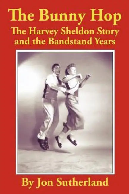 The Bunny Hop: The Harvey Sheldon Story and the Bandstand Years by Jon Sutherland