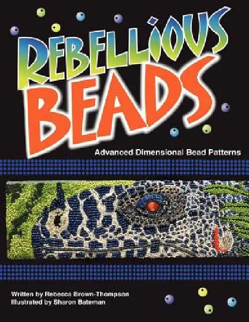 Rebellious Beads: Advanced Dimensional Bead Patterns by Rebecca Brown Thompson, Rebecca Brown-Thompson