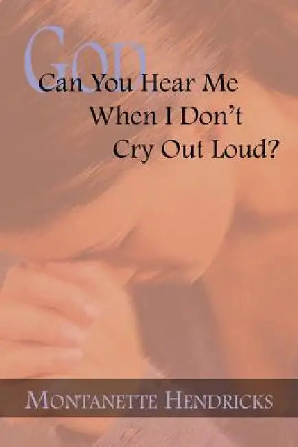 God, Can You Hear Me When I Don't Cry Out Loud by Montanette Hendricks