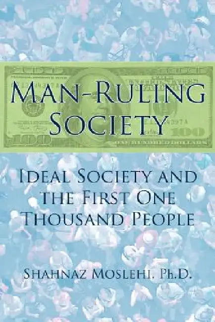 Man-Ruling Society: Ideal Society and the First One Thousand People by Shahnaz Moslehi