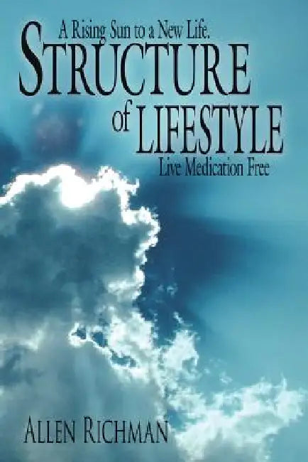 Structure of Lifestyle: A Rising Sun to a New Life. Live Medication Free by Allen Richman