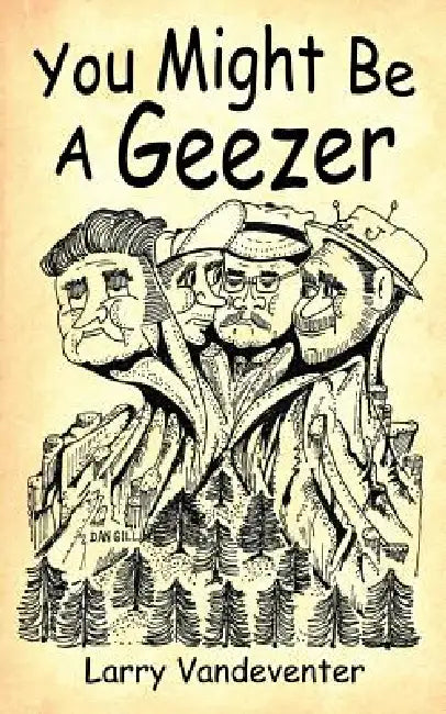 You Might Be A Geezer by Larry Vandeventer