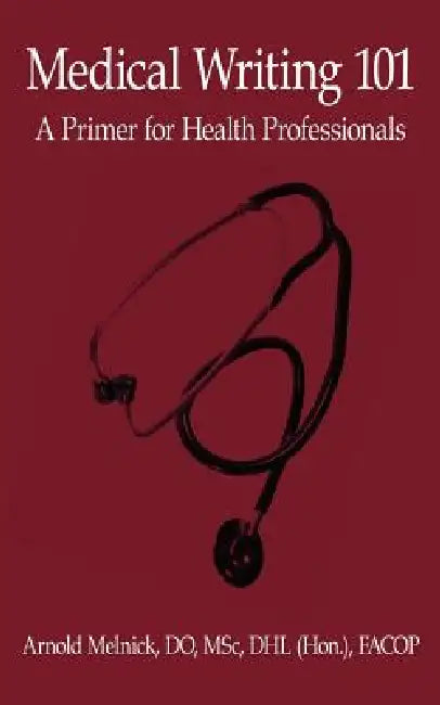 Medical Writing 101: A Primer for Health Professionals by Arnold Melnick Do Msc Dhl (Hon ). Fac