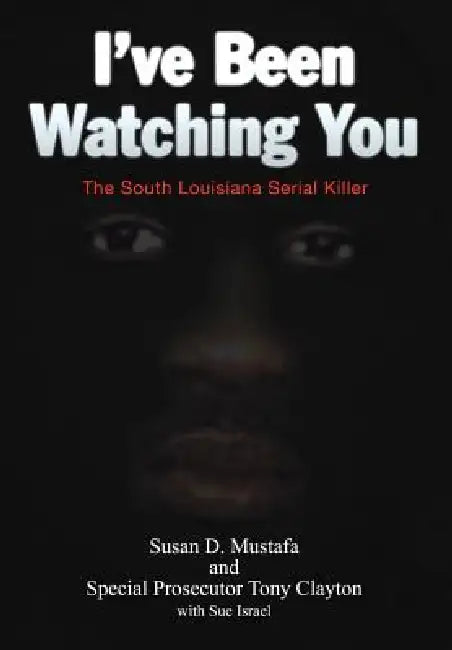 I've Been Watching You: The South Louisiana Serial Killer by Susan D. Mustafa, Tony Clayton, Sue Israel