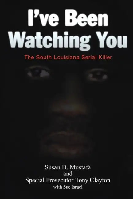 I've Been Watching You: The South Louisiana Serial Killer by Susan D. Mustafa, Tony Clayton, Sue Israel