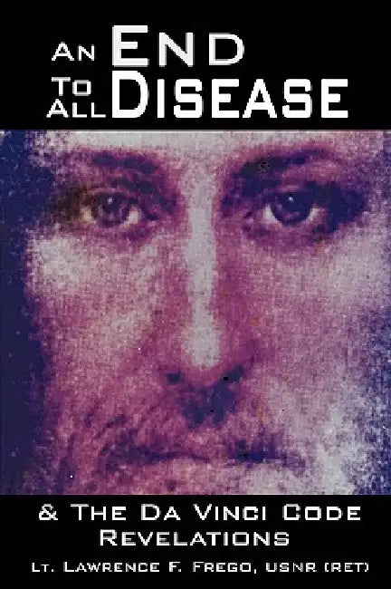 An End To All Disease: Towards a Universal Theory of Disease, Rejuvenation, and Immortality by Lt Lawrence F. Frego Usnr (Ret)