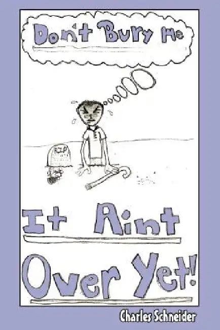 Don't Bury Me...IT AIN'T OVER YET by Charles Schneider