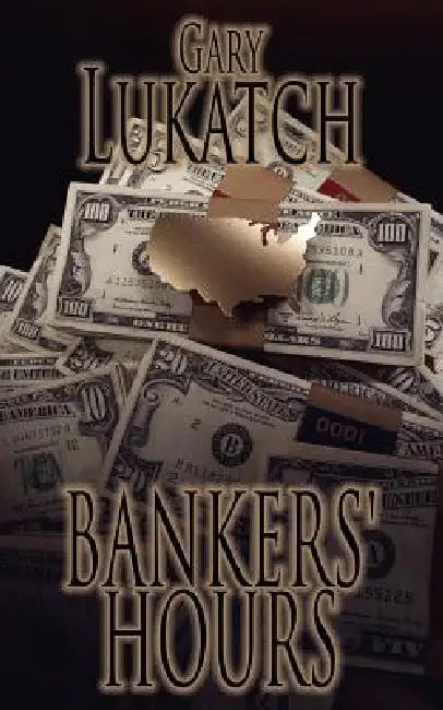 Bankers' Hours: An Exciting Reminiscence of the 1970s When Men Were Men and Savings and Loans Were Solvent by Gary Lukatch