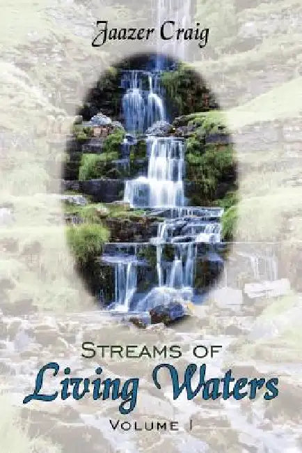 Streams of Living Waters: Volume I by Jaazer Craig