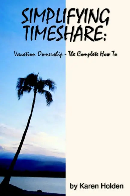 Simplifying Timeshare: Vacation Ownership-The Complete How to by Karen Holden