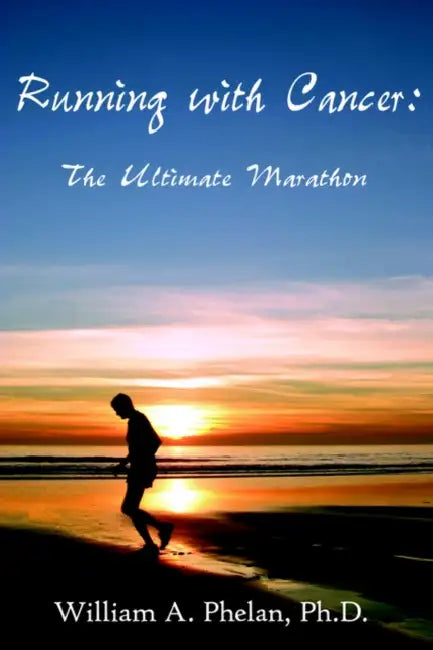 Running with Cancer: The Ultimate Marathon by William A. Phelan